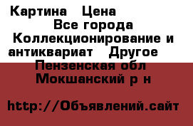 Картина › Цена ­ 300 000 - Все города Коллекционирование и антиквариат » Другое   . Пензенская обл.,Мокшанский р-н